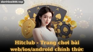 Khám phá tổng quan về Hitclub - trang chơi bài web/ios/android chính thức 
