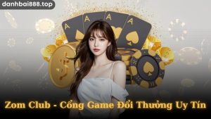 Kho game đổi thưởng hấp dẫn tại Zom Club 